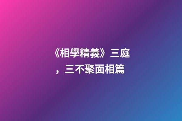 《相學精義》三庭，三不聚面相篇